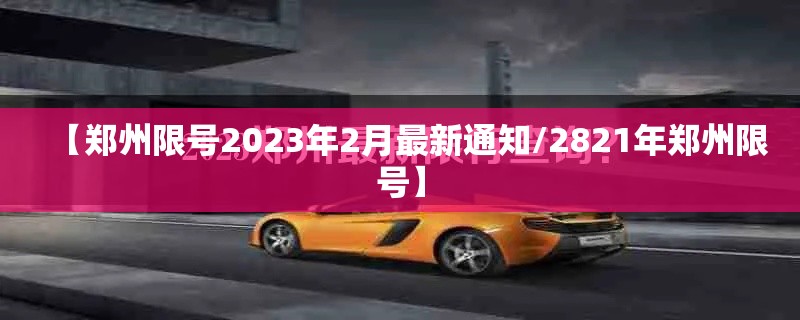 【郑州限号2023年2月最新通知/2821年郑州限号】 【郑州限号2023年2月最新通知/2821年郑州限号】