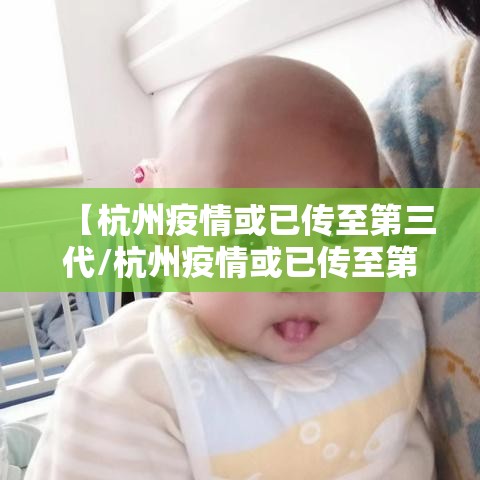 【杭州疫情或已传至第三代/杭州疫情或已传至第三代了吗】 【杭州疫情或已传至第三代/杭州疫情或已传至第三代了吗】