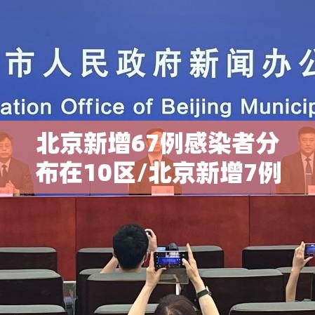 北京新增67例感染者分布在10区/北京新增7例本地确诊病例详情