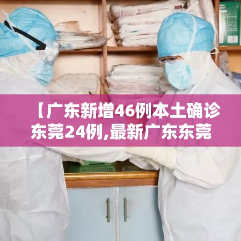 【广东新增46例本土确诊东莞24例,最新广东东莞确诊新型肺炎】 【广东新增46例本土确诊东莞24例,最新广东东莞确诊新型肺炎】