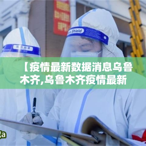 【疫情最新数据消息乌鲁木齐,乌鲁木齐疫情最新发布】 【疫情最新数据消息乌鲁木齐,乌鲁木齐疫情最新发布】