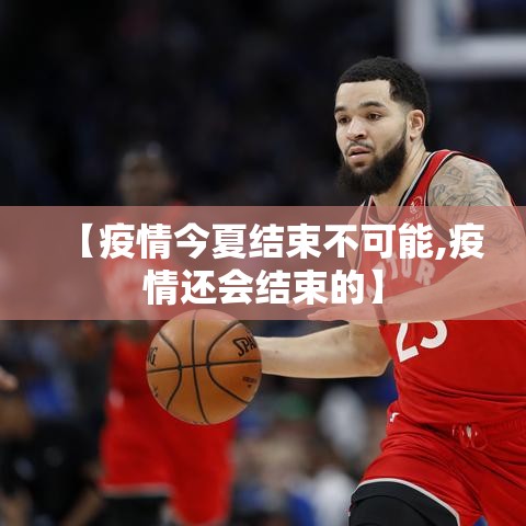 【疫情今夏结束不可能,疫情还会结束的】 【疫情今夏结束不可能,疫情还会结束的】