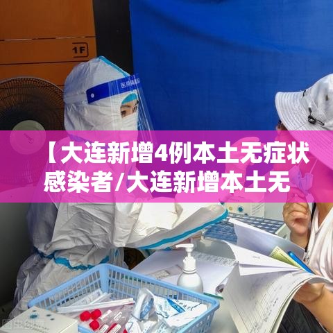 【大连新增4例本土无症状感染者/大连新增本土无症状1例】 【大连新增4例本土无症状感染者/大连新增本土无症状1例】