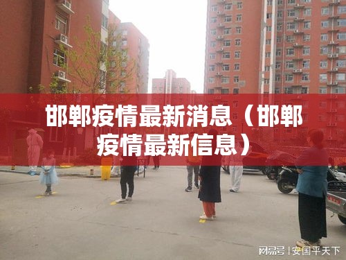 邯郸疫情最新消息(邯郸疫情最新信息) 邯郸疫情最新消息(邯郸疫情最新信息)