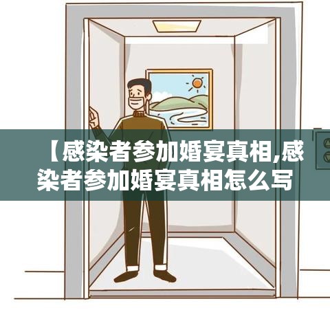 【感染者参加婚宴真相,感染者参加婚宴真相怎么写】 【感染者参加婚宴真相,感染者参加婚宴真相怎么写】