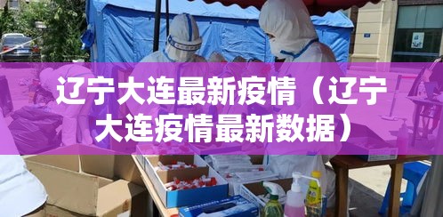 辽宁大连最新疫情(辽宁大连疫情最新数据) 辽宁大连最新疫情(辽宁大连疫情最新数据)