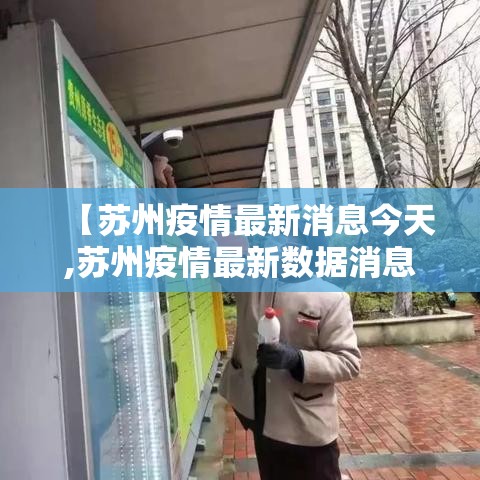 【苏州疫情最新消息今天,苏州疫情最新数据消息】 【苏州疫情最新消息今天,苏州疫情最新数据消息】