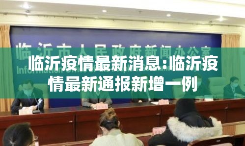 临沂疫情最新消息:临沂疫情最新通报新增一例 临沂疫情最新消息:临沂疫情最新通报新增一例