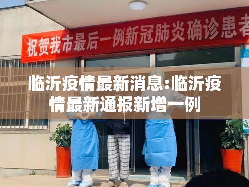 临沂疫情最新消息:临沂疫情最新通报新增一例 临沂疫情最新消息:临沂疫情最新通报新增一例