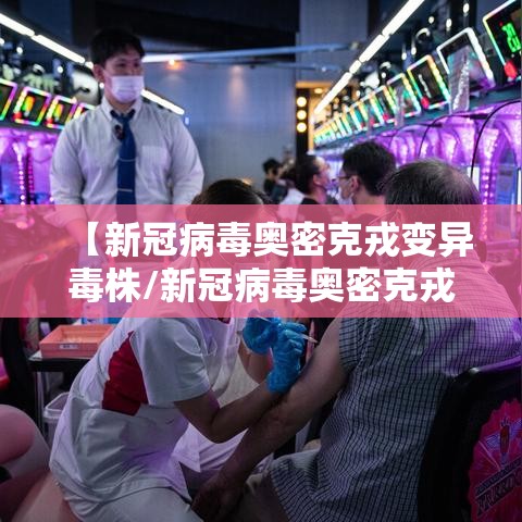 【新冠病毒奥密克戎变异毒株/新冠病毒奥密克戎变异毒株有哪些】 【新冠病毒奥密克戎变异毒株/新冠病毒奥密克戎变异毒株有哪些】