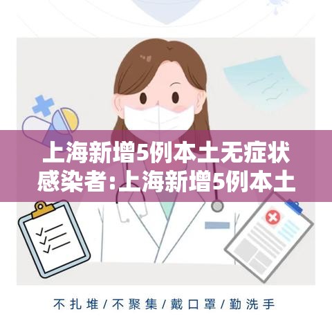 上海新增5例本土无症状感染者:上海新增5例本土确诊病例,详情公布 上海新增5例本土无症状感染者:上海新增5例本土确诊病例,详情公布