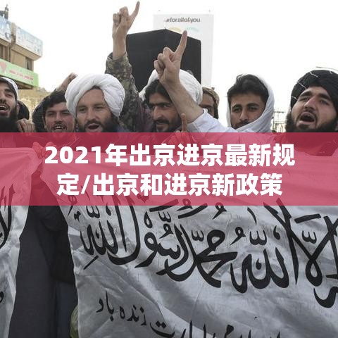 2021年出京进京最新规定/出京和进京新政策 2021年出京进京最新规定/出京和进京新政策
