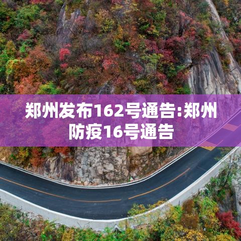 郑州发布162号通告:郑州防疫16号通告 郑州发布162号通告:郑州防疫16号通告