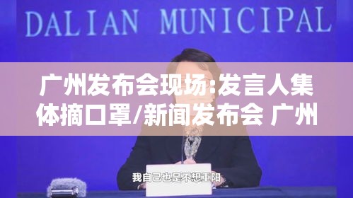 广州发布会现场:发言人集体摘口罩/新闻发布会 广州 广州发布会现场:发言人集体摘口罩/新闻发布会 广州