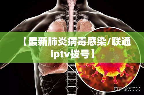 【最新肺炎病毒感染/联通iptv拨号】