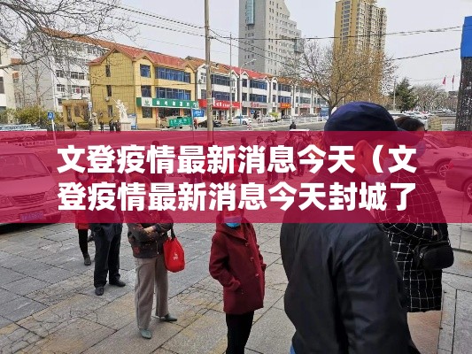 文登疫情最新消息今天(文登疫情最新消息今天封城了) 文登疫情最新消息今天(文登疫情最新消息今天封城了)
