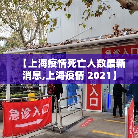 【上海疫情死亡人数最新消息,上海疫情 2021】 【上海疫情死亡人数最新消息,上海疫情 2021】