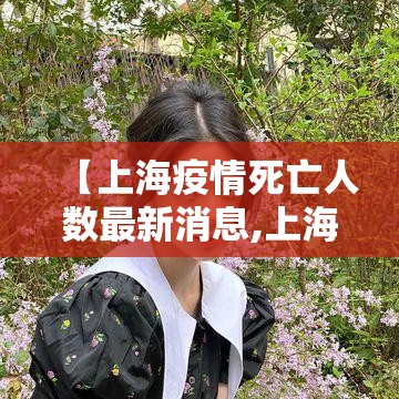 【上海疫情死亡人数最新消息,上海疫情 2021】 【上海疫情死亡人数最新消息,上海疫情 2021】