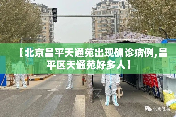 【北京昌平天通苑出现确诊病例,昌平区天通苑好多人】 【北京昌平天通苑出现确诊病例,昌平区天通苑好多人】