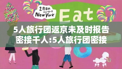 5人旅行团返京未及时报告密接千人:5人旅行团密接上千 5人旅行团返京未及时报告密接千人:5人旅行团密接上千