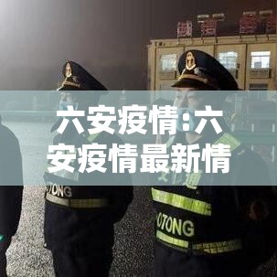 六安疫情:六安疫情最新情况