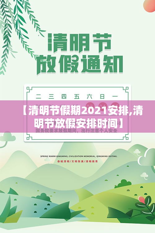 【清明节假期2021安排,清明节放假安排时间】 【清明节假期2021安排,清明节放假安排时间】