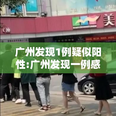 广州发现1例疑似阳性:广州发现一例感染 广州发现1例疑似阳性:广州发现一例感染