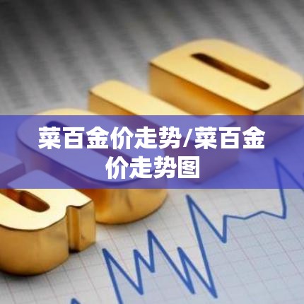 菜百金价走势/菜百金价走势图 菜百金价走势/菜百金价走势图