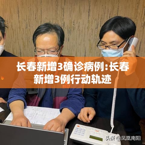 长春新增3确诊病例:长春新增3例行动轨迹 长春新增3确诊病例:长春新增3例行动轨迹