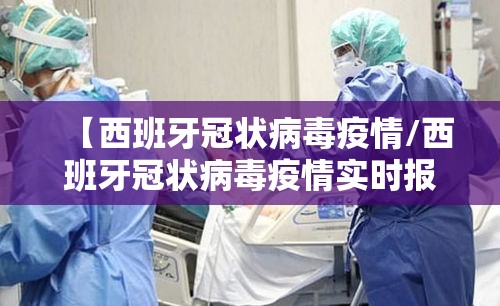 【西班牙冠状病毒疫情/西班牙冠状病毒疫情实时报道】 【西班牙冠状病毒疫情/西班牙冠状病毒疫情实时报道】