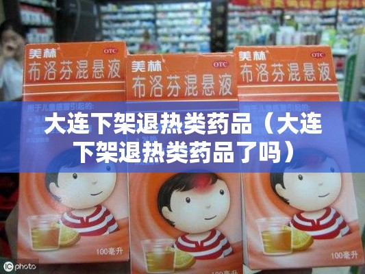 大连下架退热类药品(大连下架退热类药品了吗) 大连下架退热类药品(大连下架退热类药品了吗)