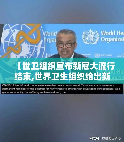 【世卫组织宣布新冠大流行结束,世界卫生组织给出新冠结束时间】 【世卫组织宣布新冠大流行结束,世界卫生组织给出新冠结束时间】