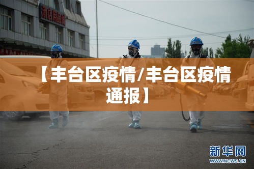 【丰台区疫情/丰台区疫情通报】 【丰台区疫情/丰台区疫情通报】