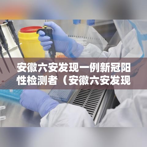 安徽六安发现一例新冠阳性检测者（安徽六安发现一例阳性行程）