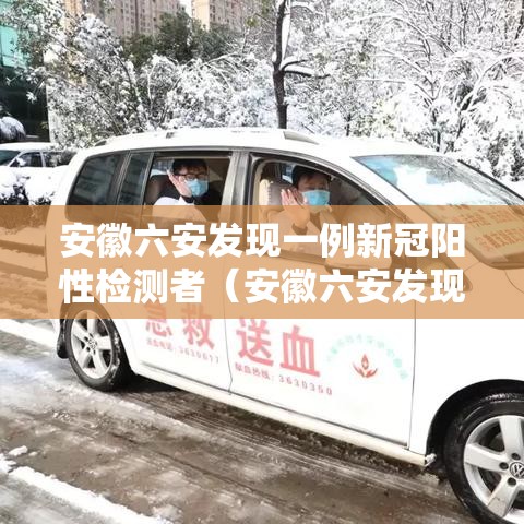 安徽六安发现一例新冠阳性检测者（安徽六安发现一例阳性行程）