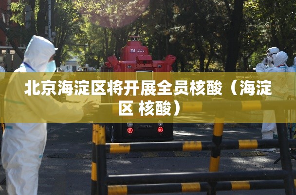 北京海淀区将开展全员核酸(海淀区 核酸) 北京海淀区将开展全员核酸(海淀区 核酸)