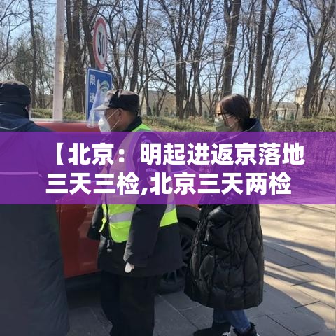 【北京:明起进返京落地三天三检,北京三天两检】 【北京:明起进返京落地三天三检,北京三天两检】