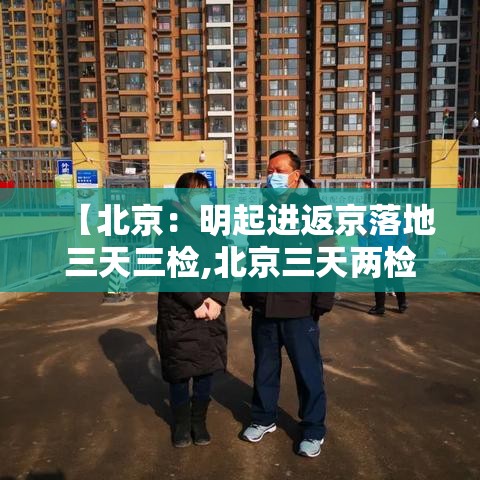 【北京:明起进返京落地三天三检,北京三天两检】 【北京:明起进返京落地三天三检,北京三天两检】