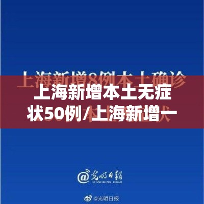 上海新增本土无症状50例/上海新增一例无症状感染者 上海新增本土无症状50例/上海新增一例无症状感染者