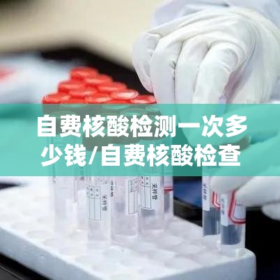 自费核酸检测一次多少钱/自费核酸检查费用 自费核酸检测一次多少钱/自费核酸检查费用