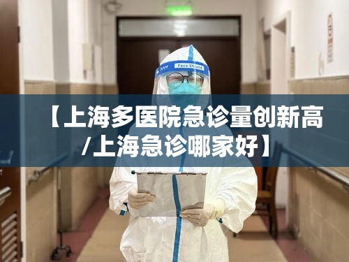 【上海多医院急诊量创新高/上海急诊哪家好】 【上海多医院急诊量创新高/上海急诊哪家好】