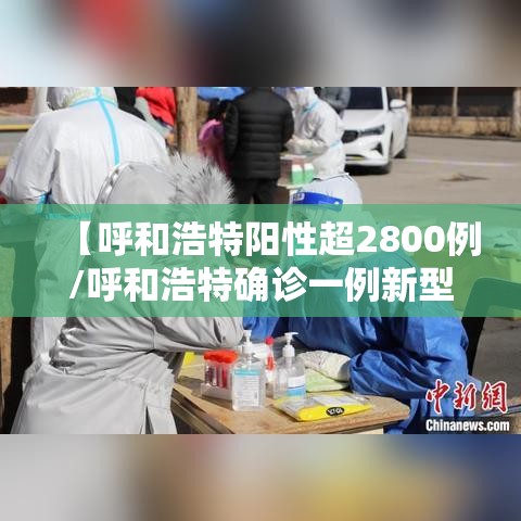 【呼和浩特阳性超2800例/呼和浩特确诊一例新型肺炎】 【呼和浩特阳性超2800例/呼和浩特确诊一例新型肺炎】