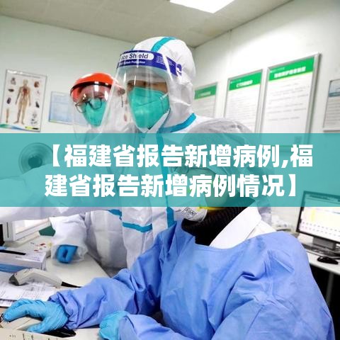 【福建省报告新增病例,福建省报告新增病例情况】 【福建省报告新增病例,福建省报告新增病例情况】