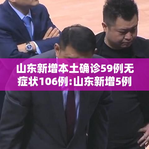 山东新增本土确诊59例无症状106例:山东新增5例确诊病例 山东新增本土确诊59例无症状106例:山东新增5例确诊病例