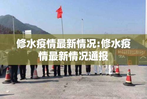 修水疫情最新情况:修水疫情最新情况通报 修水疫情最新情况:修水疫情最新情况通报