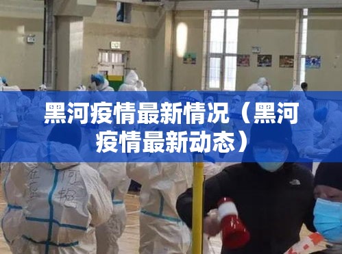 黑河疫情最新情况(黑河疫情最新动态) 黑河疫情最新情况(黑河疫情最新动态)