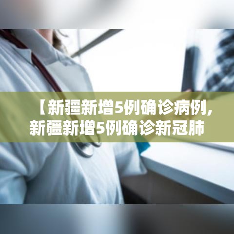 【新疆新增5例确诊病例,新疆新增5例确诊新冠肺炎】