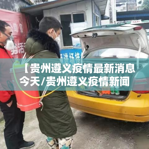 【贵州遵义疫情最新消息今天/贵州遵义疫情新闻最新事件】 【贵州遵义疫情最新消息今天/贵州遵义疫情新闻最新事件】