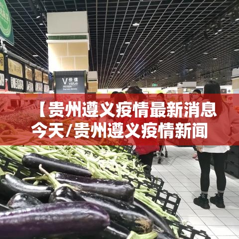 【贵州遵义疫情最新消息今天/贵州遵义疫情新闻最新事件】 【贵州遵义疫情最新消息今天/贵州遵义疫情新闻最新事件】