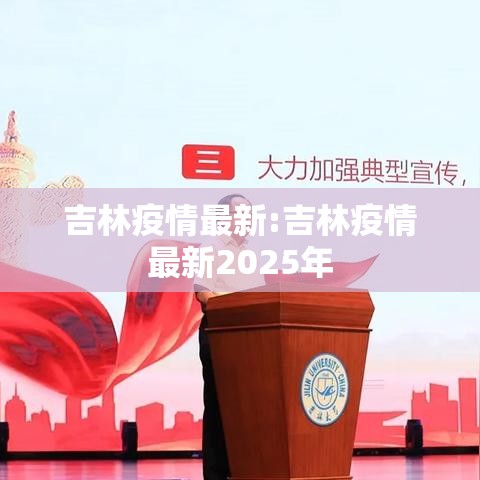 吉林疫情最新:吉林疫情最新2025年 吉林疫情最新:吉林疫情最新2025年